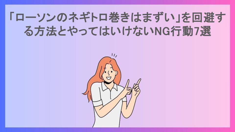 「ローソンのネギトロ巻きはまずい」を回避する方法とやってはいけないNG行動7選